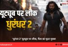 ‘धुरंधर 2’ यूट्यूब पर लीक, फैंस का फूटा गुस्सा