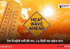 देश में बढ़ेगी गर्मी की मार, 3-6 डिग्री तक चढ़ेगा पारा