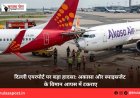 दिल्ली एयरपोर्ट पर बड़ा हादसा: अकासा और स्पाइसजेट के विमान आपस में टकराए