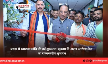 बस्तर में स्वास्थ्य क्रांति की नई शुरुआत: सुकमा में ‘अटल आरोग्य लैब’ का राज्यस्तरीय शुभारंभ