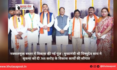 नक्सलमुक्त बस्तर में विकास की नई गूंज : मुख्यमंत्री श्री विष्णुदेव साय ने सुकमा को दी 308 करोड़ के विकास कार्यों की सौगात