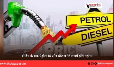 वोटिंग के बाद पेट्रोल 18 और डीजल 35 रूपये होंगे महंगा!