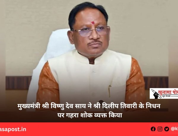मुख्यमंत्री श्री विष्णु देव साय ने श्री दिलीप तिवारी के निधन पर गहरा शोक व्यक्त किया