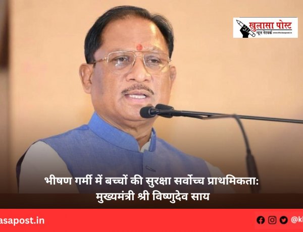 भीषण गर्मी में बच्चों की सुरक्षा सर्वोच्च प्राथमिकता: मुख्यमंत्री श्री विष्णुदेव साय