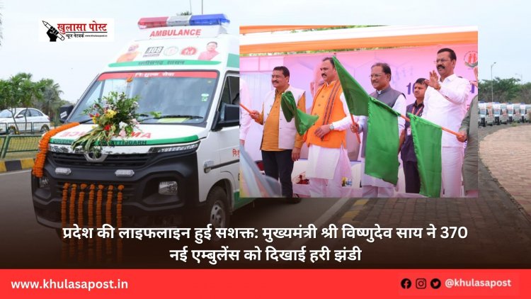 प्रदेश की लाइफलाइन हुई सशक्त: मुख्यमंत्री श्री विष्णुदेव साय ने 370 नई एम्बुलेंस को दिखाई हरी झंडी