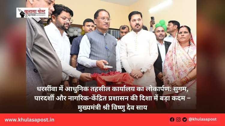धरसींवा में आधुनिक तहसील कार्यालय का लोकार्पण: सुगम, पारदर्शी और नागरिक-केंद्रित प्रशासन की दिशा में बड़ा कदम – मुख्यमंत्री श्री विष्णु देव साय