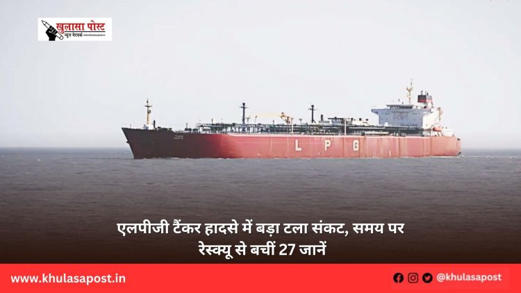 एलपीजी टैंकर हादसे में बड़ा टला संकट, समय पर रेस्क्यू से बचीं 27 जानें