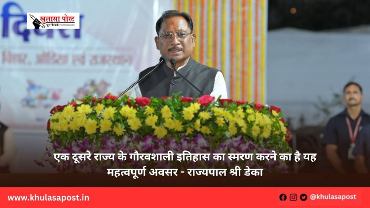 एक दूसरे राज्य के गौरवशाली इतिहास का स्मरण करने का है यह महत्वपूर्ण अवसर - राज्यपाल श्री डेका