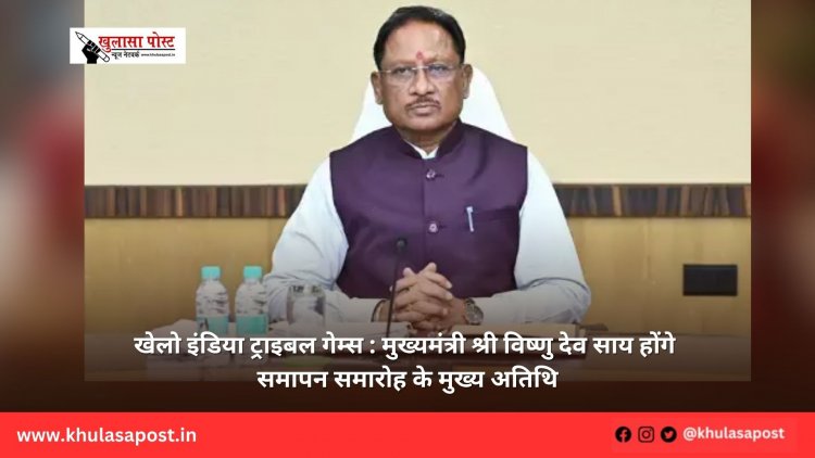 खेलो इंडिया ट्राइबल गेम्स : मुख्यमंत्री श्री विष्णु देव साय होंगे समापन समारोह के मुख्य अतिथि