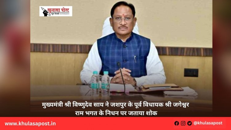 मुख्यमंत्री श्री विष्णुदेव साय ने जशपुर के पूर्व विधायक श्री जगेश्वर राम भगत के निधन पर जताया शोक