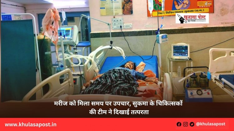 मरीज को मिला समय पर उपचार, सुकमा के चिकित्सकों की टीम ने दिखाई तत्परता