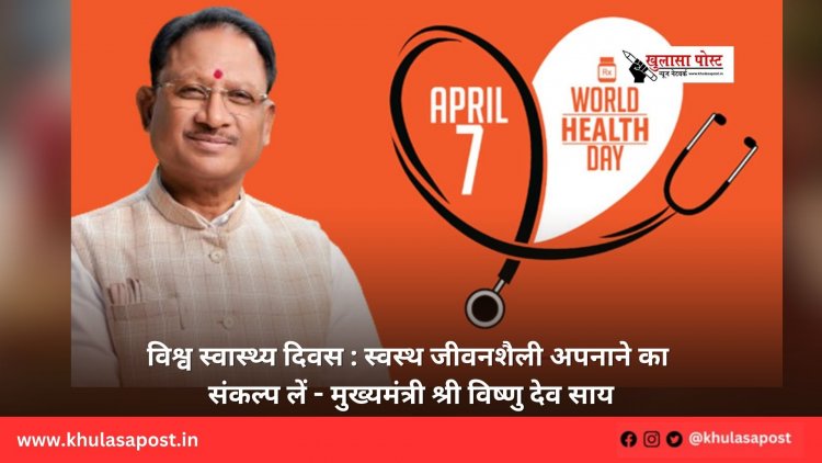 विश्व स्वास्थ्य दिवस : स्वस्थ जीवनशैली अपनाने का संकल्प लें - मुख्यमंत्री श्री विष्णु देव साय