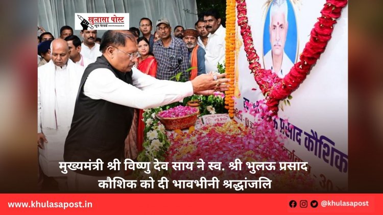 मुख्यमंत्री श्री विष्णु देव साय ने स्व. श्री भुलऊ प्रसाद कौशिक को दी भावभीनी श्रद्धांजलि