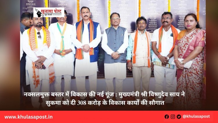 नक्सलमुक्त बस्तर में विकास की नई गूंज : मुख्यमंत्री श्री विष्णुदेव साय ने सुकमा को दी 308 करोड़ के विकास कार्यों की सौगात