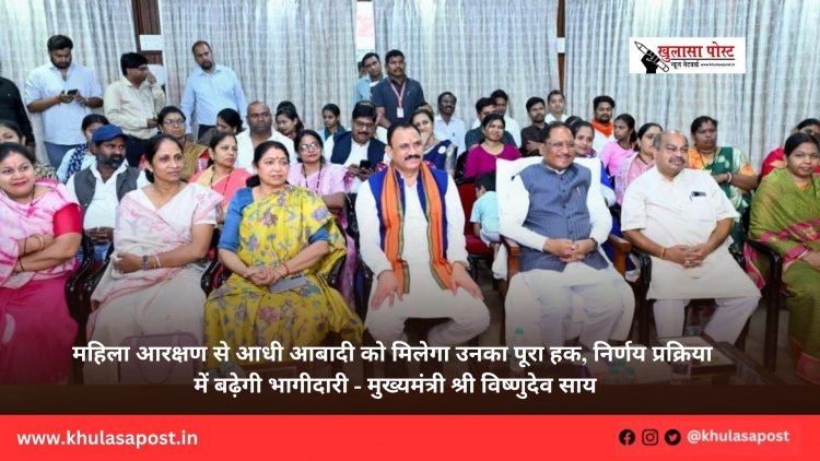 महिला आरक्षण से आधी आबादी को मिलेगा उनका पूरा हक, निर्णय प्रक्रिया में बढ़ेगी भागीदारी - मुख्यमंत्री श्री विष्णुदेव साय