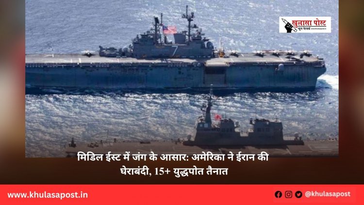 मिडिल ईस्ट में जंग के आसार: अमेरिका ने ईरान की घेराबंदी, 15+ युद्धपोत तैनात