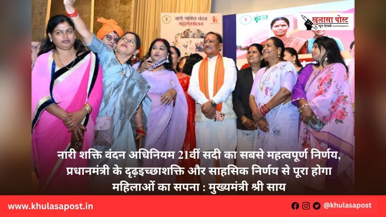 नारी शक्ति वंदन अधिनियम 21वीं सदी का सबसे महत्वपूर्ण निर्णय, प्रधानमंत्री के दृढ़इच्छाशक्ति और साहसिक निर्णय से पूरा होगा महिलाओं का सपना : मुख्यमंत्री श्री साय