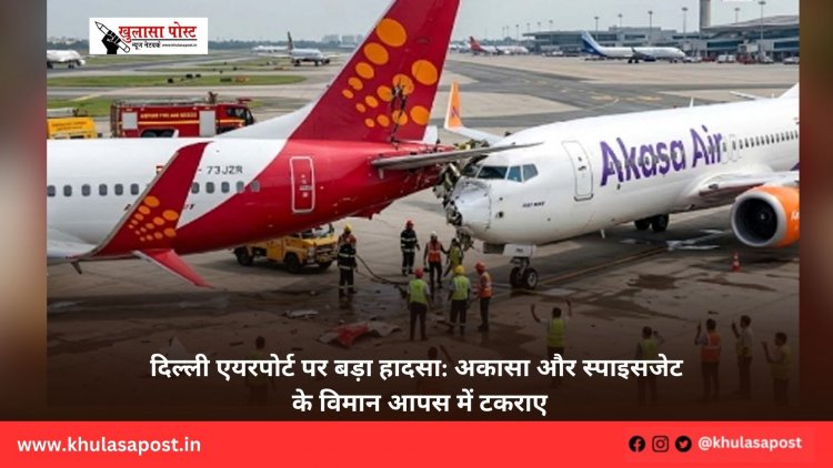 दिल्ली एयरपोर्ट पर बड़ा हादसा: अकासा और स्पाइसजेट के विमान आपस में टकराए