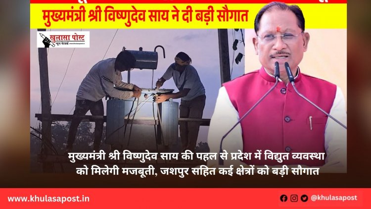 मुख्यमंत्री श्री विष्णुदेव साय की पहल से प्रदेश में विद्युत व्यवस्था को मिलेगी मजबूती, जशपुर सहित कई क्षेत्रों को बड़ी सौगात