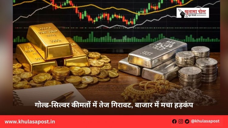 गोल्ड-सिल्वर कीमतों में तेज गिरावट, बाजार में मचा हड़कंप
