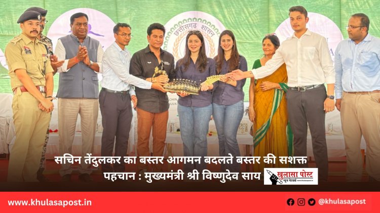 सचिन तेंदुलकर का बस्तर आगमन बदलते बस्तर की सशक्त पहचान : मुख्यमंत्री श्री विष्णुदेव साय