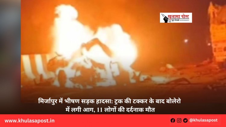 मिर्जापुर में भीषण सड़क हादसा: ट्रक की टक्कर के बाद बोलेरो में लगी आग, 11 लोगों की दर्दनाक मौत
