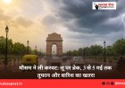 मौसम ने ली करवट: लू पर ब्रेक, 3 से 5 मई तक तूफान और बारिश का खतरा