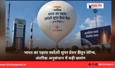 भारत का पहला स्वदेशी सुपर प्रेशर बैलून लॉन्च, अंतरिक्ष अनुसंधान में बड़ी छलांग