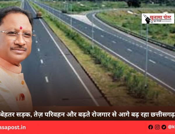 बेहतर सड़क, तेज़ परिवहन और बढ़ते रोजगार से आगे बढ़ रहा छत्तीसगढ़