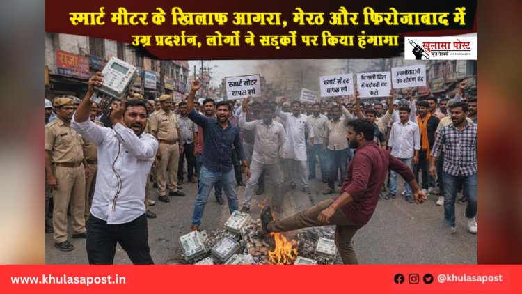 स्मार्ट मीटर के खिलाफ आगरा, मेरठ और फिरोजाबाद में उग्र प्रदर्शन, लोगों ने सड़कों पर किया हंगामा