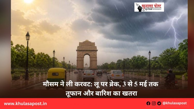मौसम ने ली करवट: लू पर ब्रेक, 3 से 5 मई तक तूफान और बारिश का खतरा