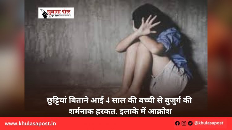 छुट्टियां बिताने आई 4 साल की बच्ची से बुजुर्ग की शर्मनाक हरकत, इलाके में आक्रोश