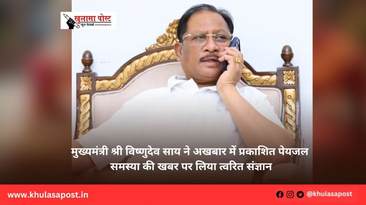 मुख्यमंत्री श्री विष्णुदेव साय ने अखबार में प्रकाशित पेयजल समस्या की खबर पर लिया त्वरित संज्ञान