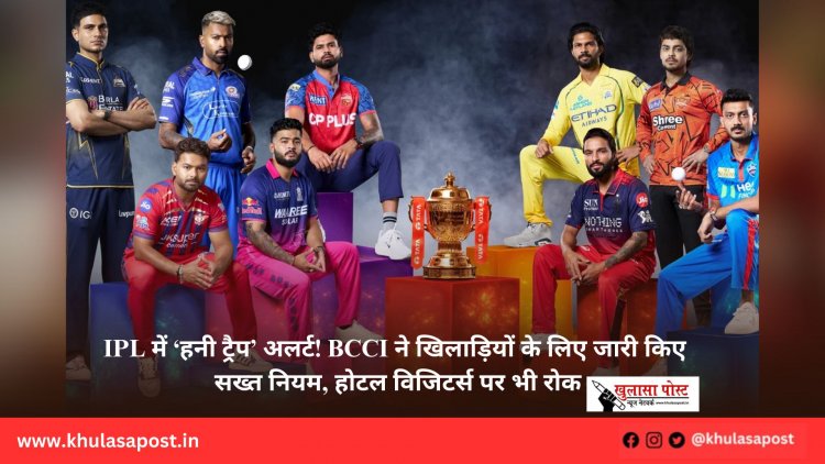 IPL में ‘हनी ट्रैप’ अलर्ट! BCCI ने खिलाड़ियों के लिए जारी किए सख्त नियम, होटल विजिटर्स पर भी रोक