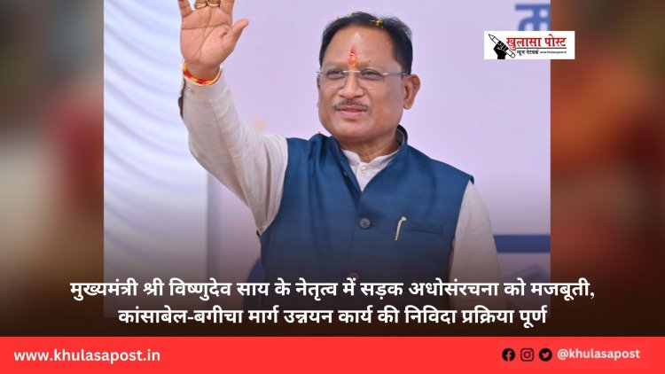 मुख्यमंत्री श्री विष्णुदेव साय के नेतृत्व में सड़क अधोसंरचना को मजबूती, कांसाबेल-बगीचा मार्ग उन्नयन कार्य की निविदा प्रक्रिया पूर्ण
