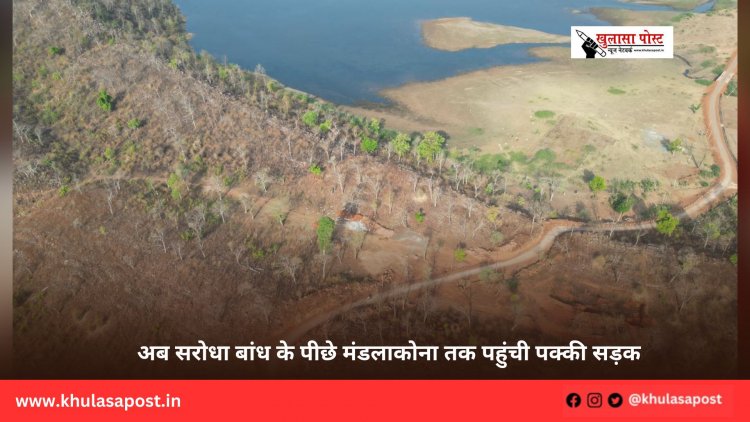 अब सरोधा बांध के पीछे मंडलाकोना तक पहुंची पक्की सड़क