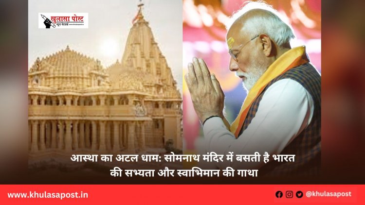 आस्था का अटल धाम: सोमनाथ मंदिर में बसती है भारत की सभ्यता और स्वाभिमान की गाथा