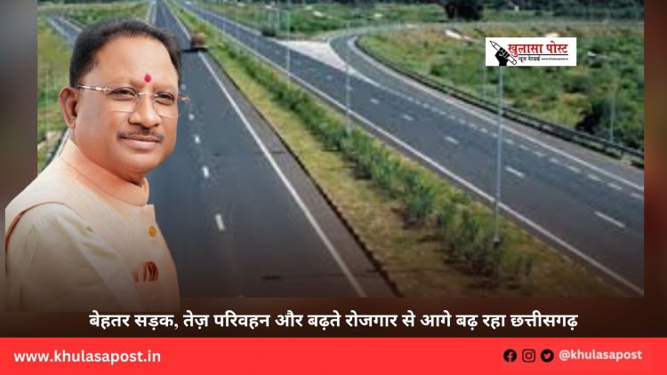 बेहतर सड़क, तेज़ परिवहन और बढ़ते रोजगार से आगे बढ़ रहा छत्तीसगढ़