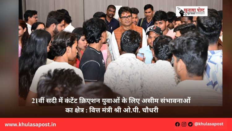 21वीं सदी में कंटेंट क्रिएशन युवाओं के लिए असीम संभावनाओं का क्षेत्र : वित्त मंत्री श्री ओ.पी. चौधरी
