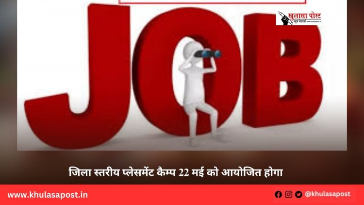 जिला स्तरीय प्लेसमेंट कैम्प 22 मई को आयोजित होगा