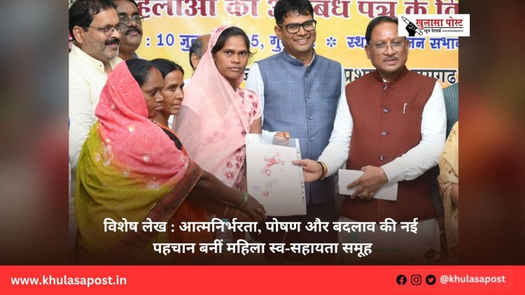 विशेष लेख : आत्मनिर्भरता, पोषण और बदलाव की नई पहचान बनीं महिला स्व-सहायता समूह