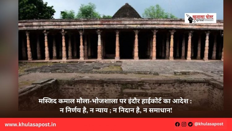 मस्जिद कमाल मौला-भोजशाला पर इंदौर हाईकोर्ट का आदेश : न निर्णय है, न न्याय ; न निदान है, न समाधान!