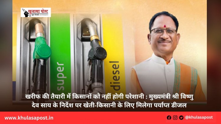 खरीफ की तैयारी में किसानों को नहीं होगी परेशानी : मुख्यमंत्री श्री विष्णु देव साय के निर्देश पर खेती-किसानी के लिए मिलेगा पर्याप्त डीजल