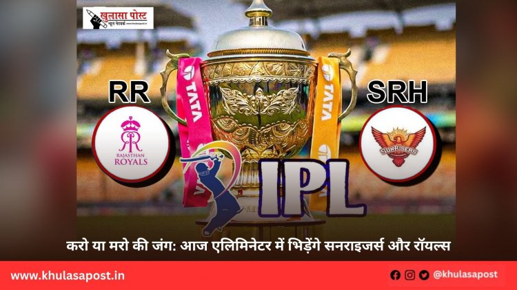 करो या मरो की जंग: आज एलिमिनेटर में भिड़ेंगे सनराइजर्स और रॉयल्स