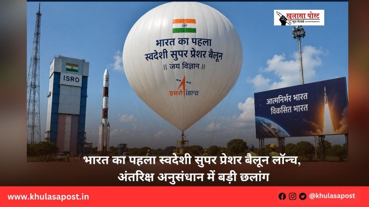 भारत का पहला स्वदेशी सुपर प्रेशर बैलून लॉन्च, अंतरिक्ष अनुसंधान में बड़ी छलांग