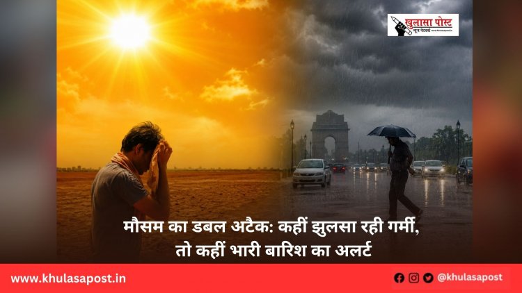 मौसम का डबल अटैक: कहीं झुलसा रही गर्मी, तो कहीं भारी बारिश का अलर्ट