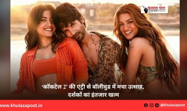 ‘कॉकटेल 2’ की एंट्री से बॉलीवुड में मचा उत्साह, दर्शकों का इंतजार खत्म