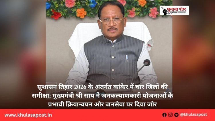 सुशासन तिहार 2026 के अंतर्गत कांकेर में चार जिलों की समीक्षा: मुख्यमंत्री श्री साय ने जनकल्याणकारी योजनाओं के प्रभावी क्रियान्वयन और जनसेवा पर दिया जोर