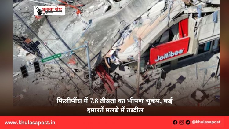 फिलीपींस में 7.8 तीव्रता का भीषण भूकंप, कई इमारतें मलबे में तब्दील