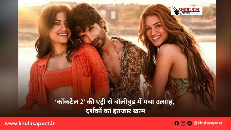 ‘कॉकटेल 2’ की एंट्री से बॉलीवुड में मचा उत्साह, दर्शकों का इंतजार खत्म
